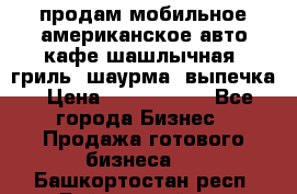 продам мобильное американское авто-кафе шашлычная, гриль, шаурма, выпечка › Цена ­ 1 500 000 - Все города Бизнес » Продажа готового бизнеса   . Башкортостан респ.,Баймакский р-н